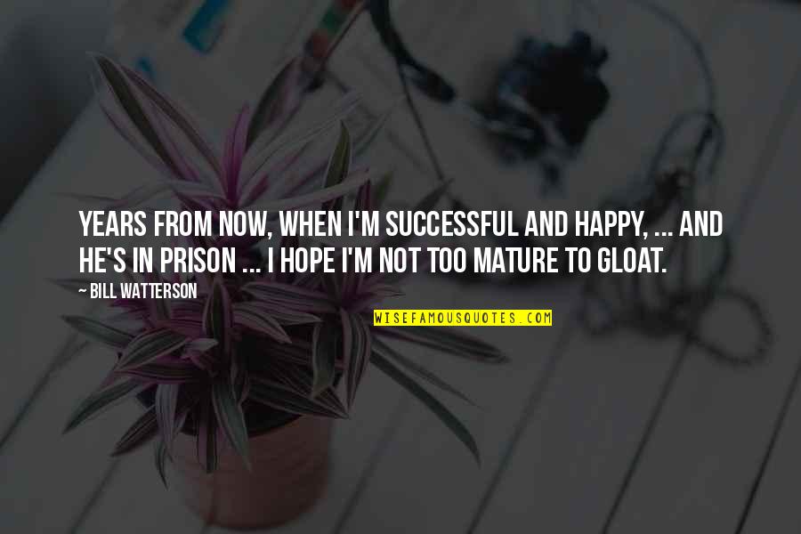 I ' M Happy Now Quotes By Bill Watterson: Years from now, when I'm successful and happy,