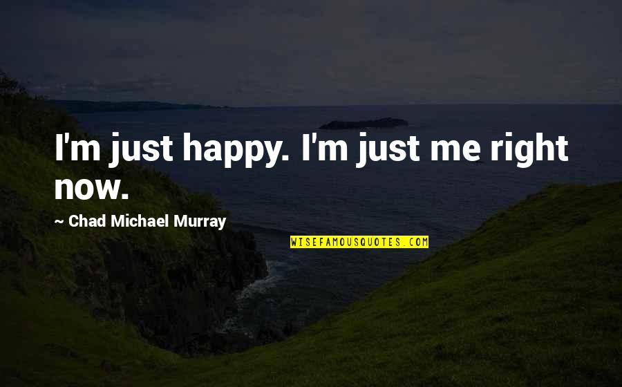 I ' M Happy Now Quotes By Chad Michael Murray: I'm just happy. I'm just me right now.