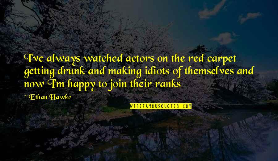 I ' M Happy Now Quotes By Ethan Hawke: I've always watched actors on the red carpet I ' M Happy Now Quotes By Ethan Hawke: I've always watched actors on the red carpet
