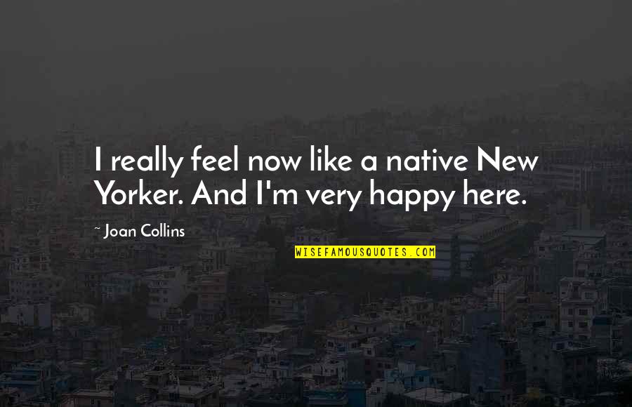 I ' M Happy Now Quotes By Joan Collins: I really feel now like a native New