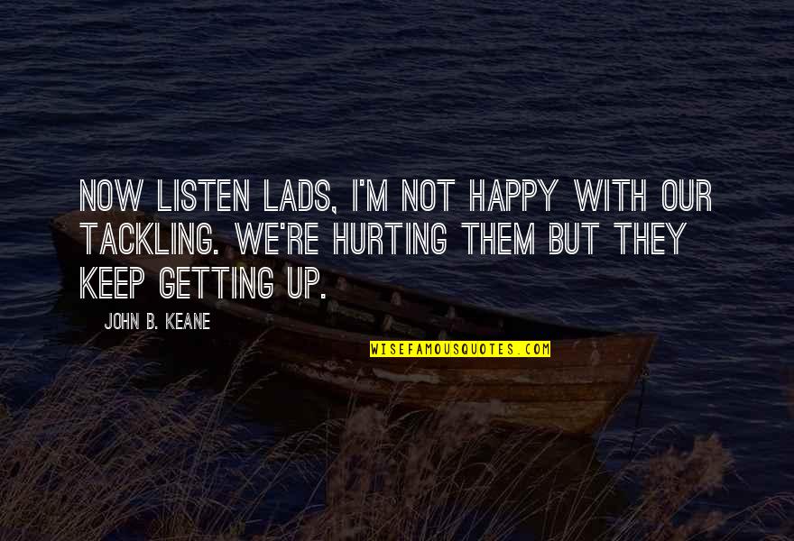I ' M Happy Now Quotes By John B. Keane: Now listen lads, I'm not happy with our I ' M Happy Now Quotes By John B. Keane: Now listen lads, I'm not happy with our