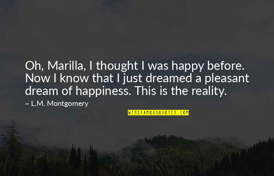 I ' M Happy Now Quotes By L.M. Montgomery: Oh, Marilla, I thought I was happy before.