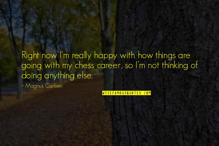 I ' M Happy Now Quotes By Magnus Carlsen: Right now I'm really happy with how things