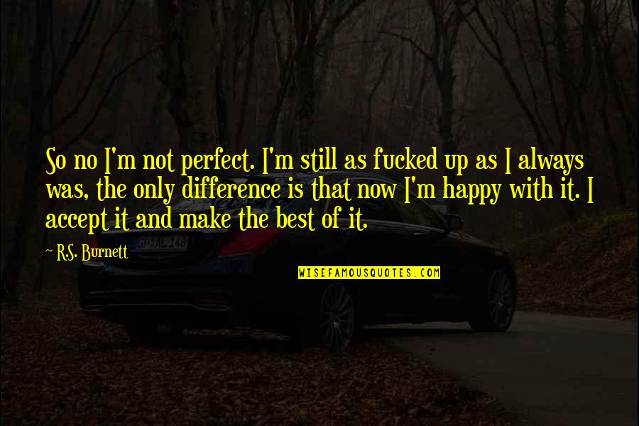 I ' M Happy Now Quotes By R.S. Burnett: So no I'm not perfect. I'm still as