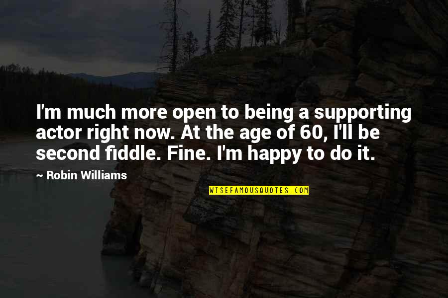 I ' M Happy Now Quotes By Robin Williams: I'm much more open to being a supporting