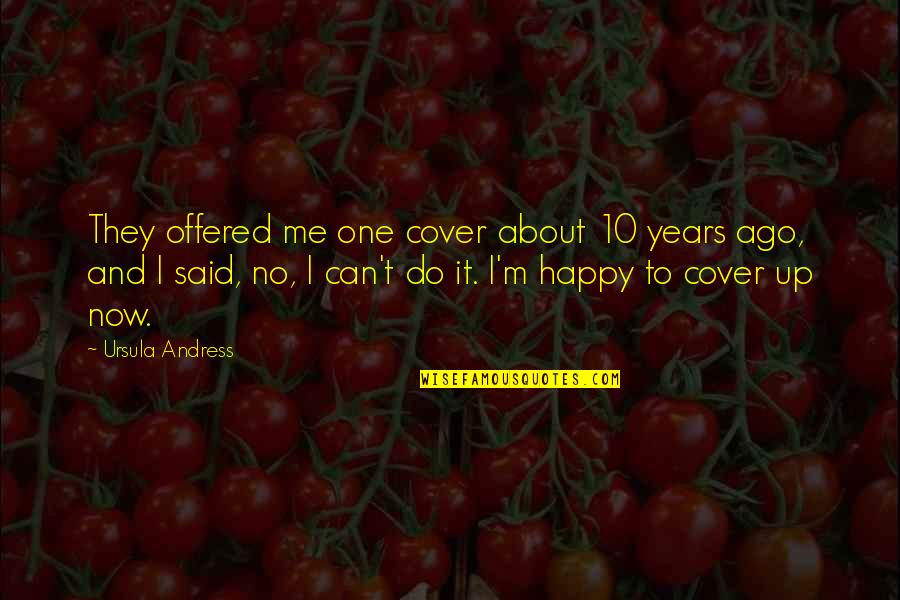 I ' M Happy Now Quotes By Ursula Andress: They offered me one cover about 10 years I ' M Happy Now Quotes By Ursula Andress: They offered me one cover about 10 years