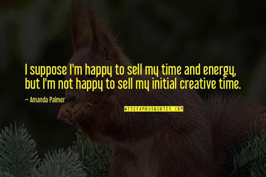 I M Happy Quotes By Amanda Palmer: I suppose I'm happy to sell my time