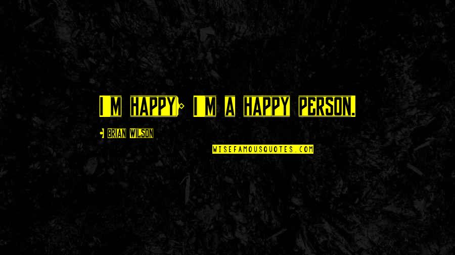 I M Happy Quotes By Brian Wilson: I'm happy; I'm a happy person.