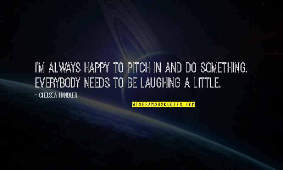 I M Happy Quotes By Chelsea Handler: I'm always happy to pitch in and do