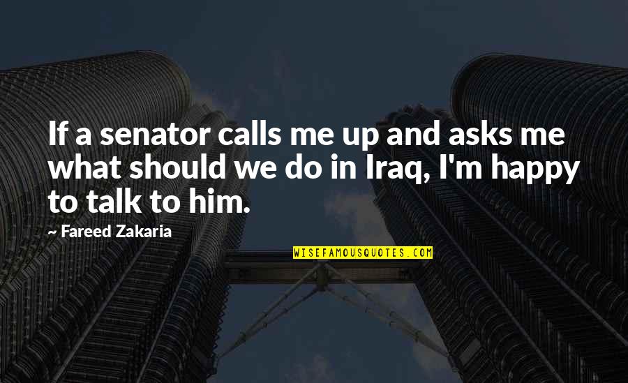 I M Happy Quotes By Fareed Zakaria: If a senator calls me up and asks
