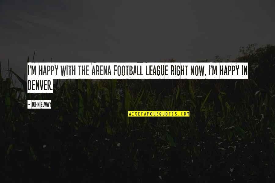 I M Happy Quotes By John Elway: I'm happy with the Arena Football League right