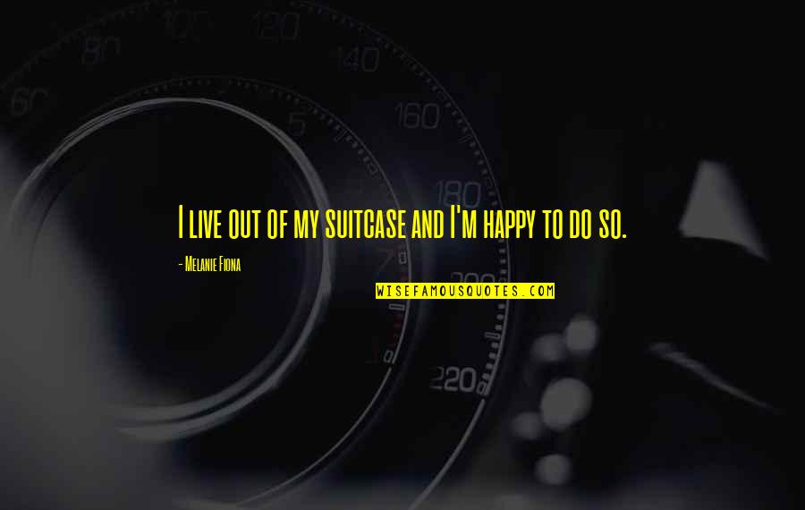 I M Happy Quotes By Melanie Fiona: I live out of my suitcase and I'm