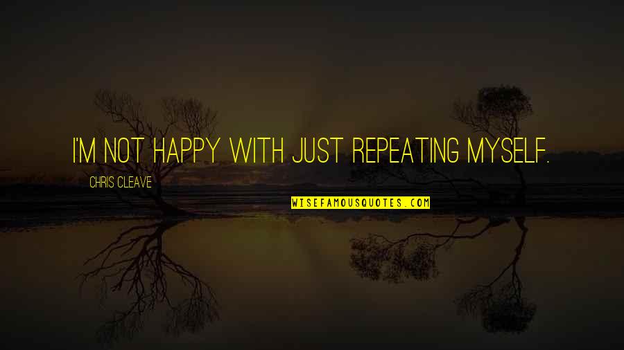 I M Happy With Myself Quotes By Chris Cleave: I'm not happy with just repeating myself. I M Happy With Myself Quotes By Chris Cleave: I'm not happy with just repeating myself.
