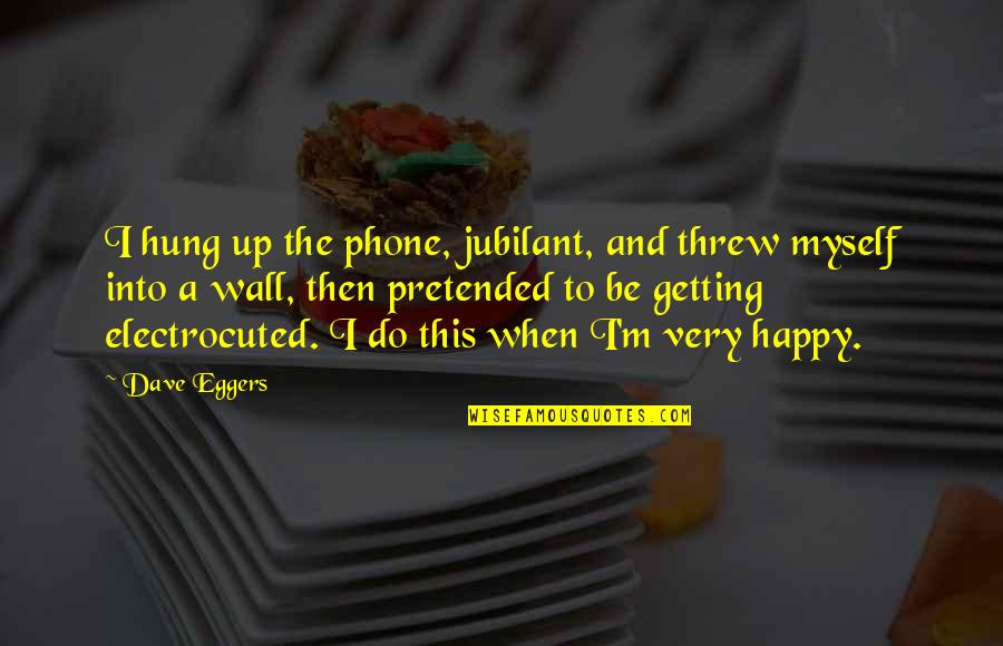 I M Happy With Myself Quotes By Dave Eggers: I hung up the phone, jubilant, and threw I M Happy With Myself Quotes By Dave Eggers: I hung up the phone, jubilant, and threw