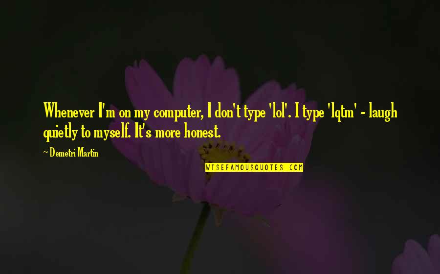 I M Honest Quotes By Demetri Martin: Whenever I'm on my computer, I don't type I M Honest Quotes By Demetri Martin: Whenever I'm on my computer, I don't type