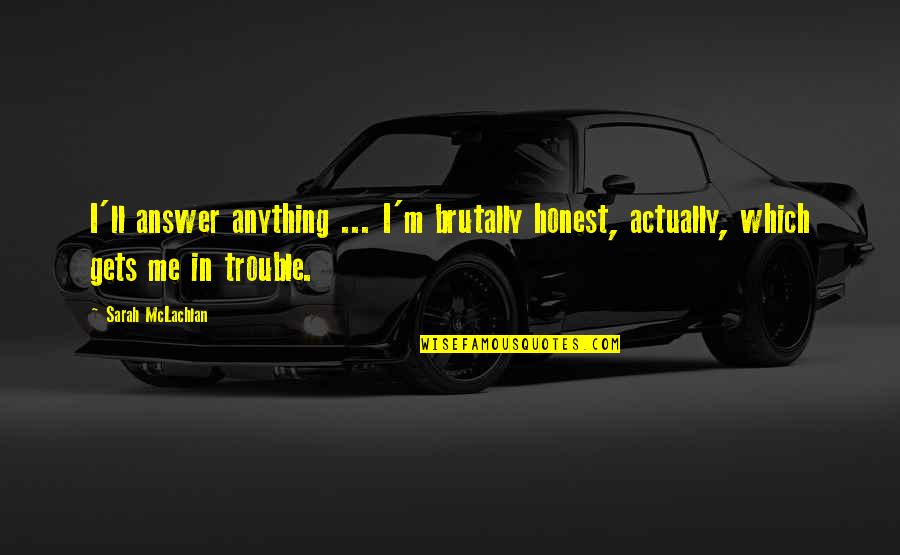 I M Honest Quotes By Sarah McLachlan: I'll answer anything ... I'm brutally honest, actually,