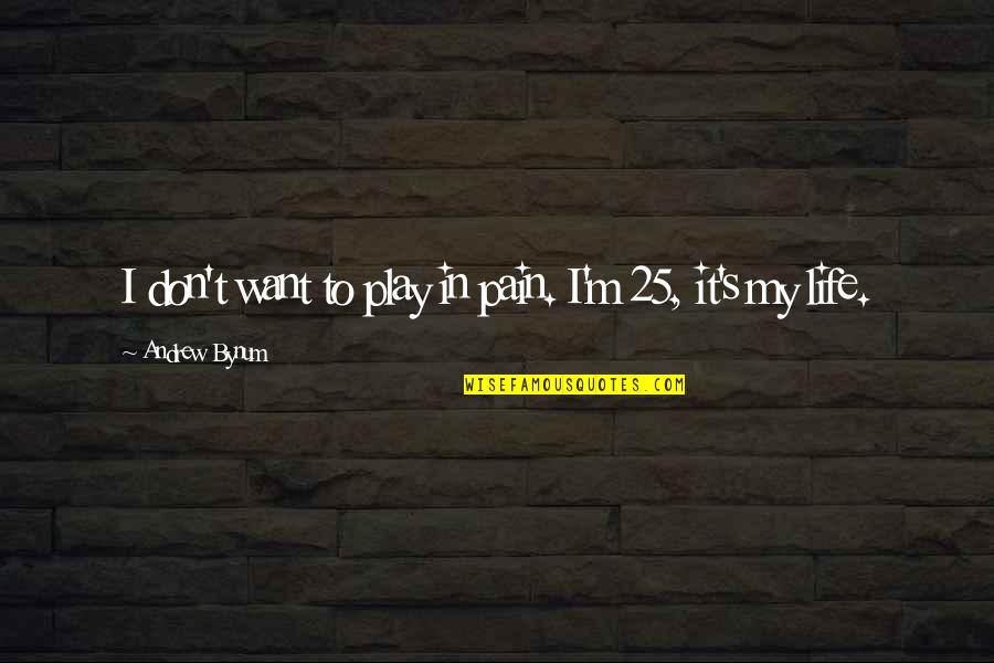 I M In Pain Quotes By Andrew Bynum: I don't want to play in pain. I'm