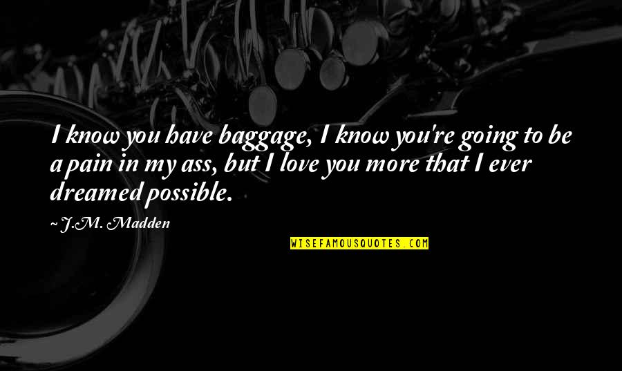 I M In Pain Quotes By J.M. Madden: I know you have baggage, I know you're