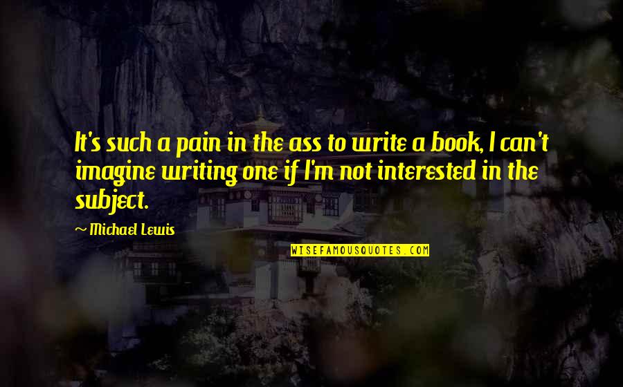 I M In Pain Quotes By Michael Lewis: It's such a pain in the ass to