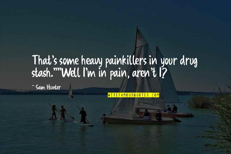 I M In Pain Quotes By Sam Hunter: That's some heavy painkillers in your drug stash.""Well