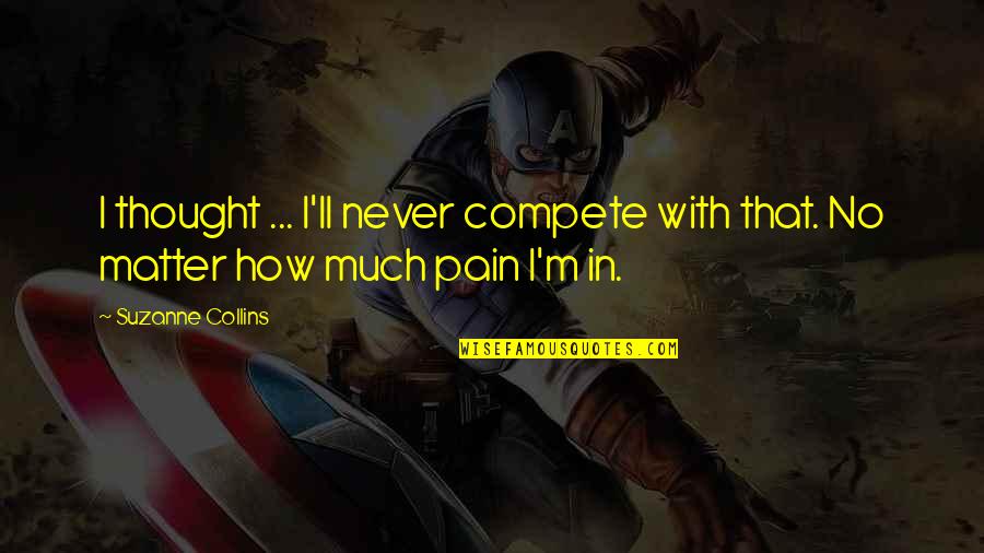 I M In Pain Quotes By Suzanne Collins: I thought ... I'll never compete with that.