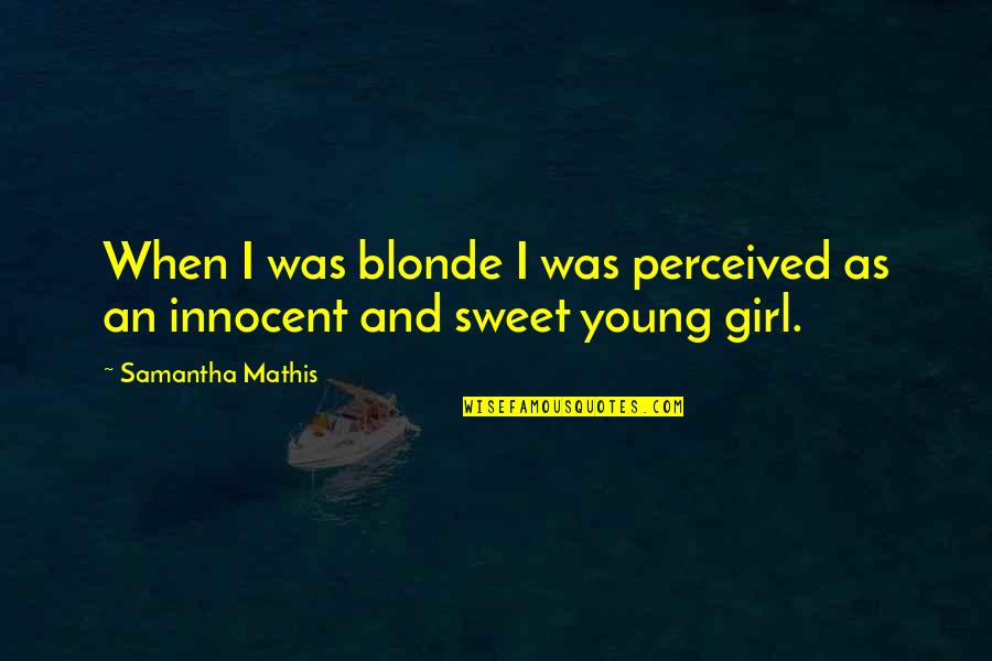 I ' M Innocent Girl Quotes By Samantha Mathis: When I was blonde I was perceived as