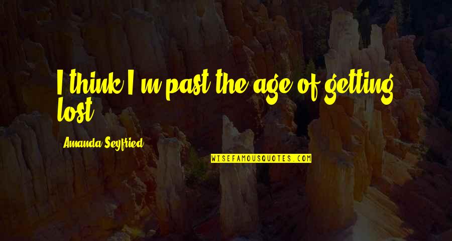 I M Lost Quotes By Amanda Seyfried: I think I'm past the age of getting