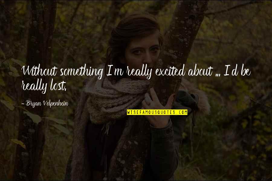 I M Lost Quotes By Bryan Volpenhein: Without something I'm really excited about ... I'd
