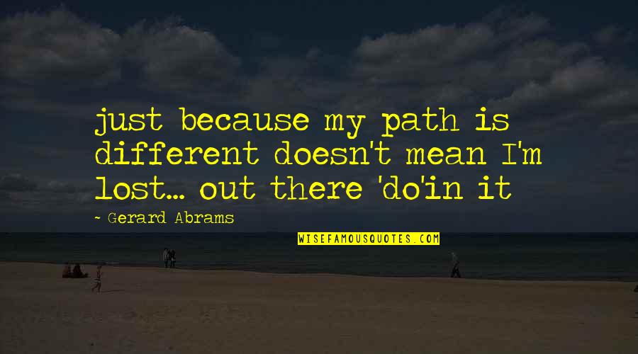 I M Lost Quotes By Gerard Abrams: just because my path is different doesn't mean