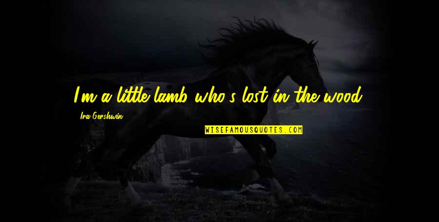 I M Lost Quotes By Ira Gershwin: I'm a little lamb who's lost in the