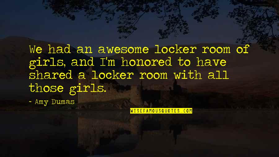 I ' M Not Awesome Quotes By Amy Dumas: We had an awesome locker room of girls,