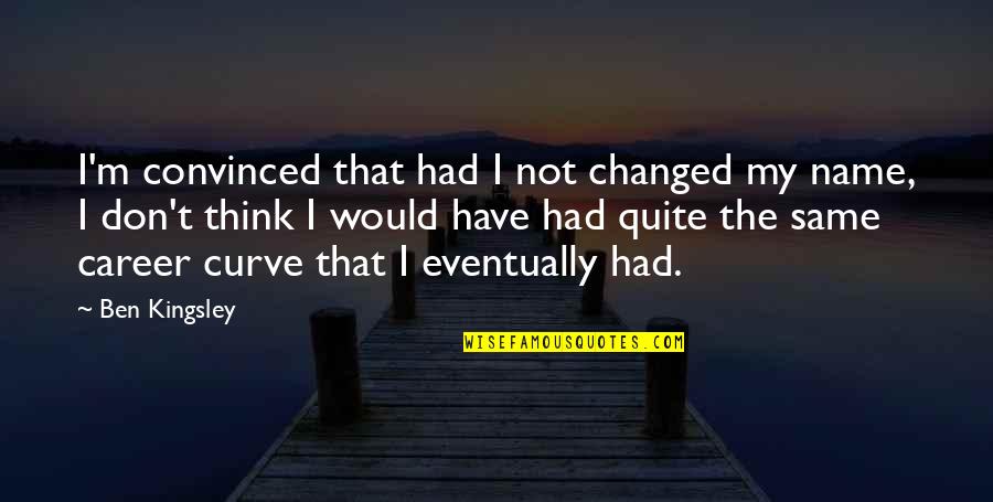 I M Not Changed Quotes By Ben Kingsley: I'm convinced that had I not changed my