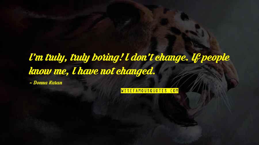 I M Not Changed Quotes By Donna Karan: I'm truly, truly boring! I don't change. If