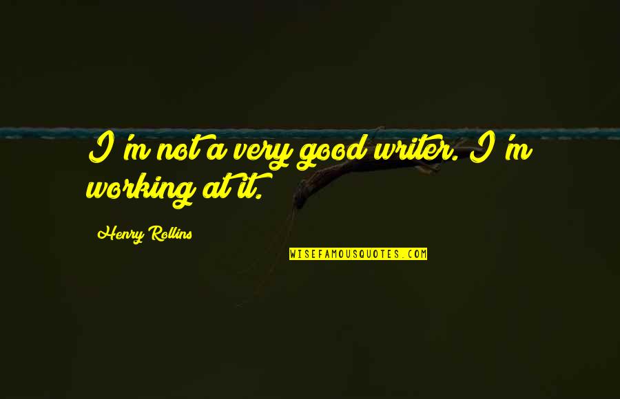 I M Not Good Quotes By Henry Rollins: I'm not a very good writer. I'm working