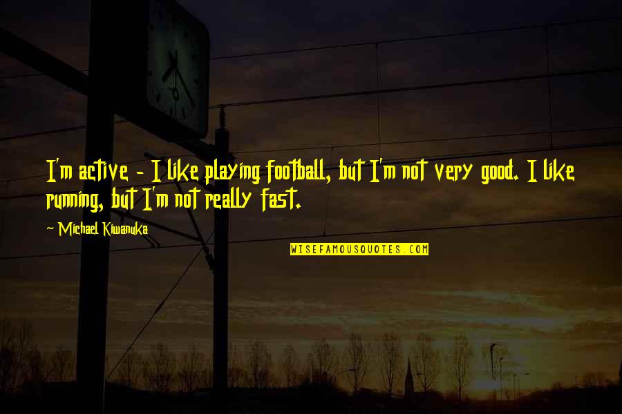 I M Not Good Quotes By Michael Kiwanuka: I'm active - I like playing football, but