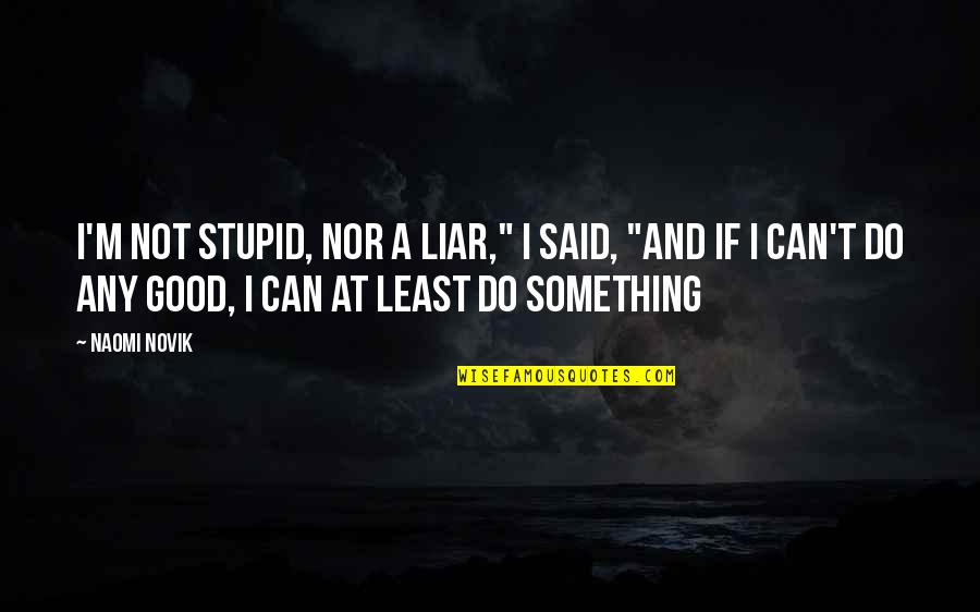 I M Not Good Quotes By Naomi Novik: I'm not stupid, nor a liar," I said,