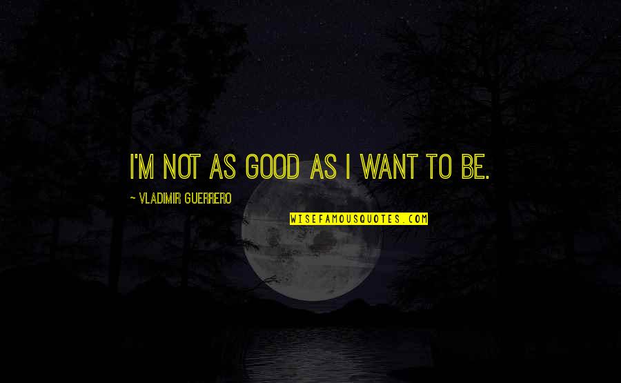 I M Not Good Quotes By Vladimir Guerrero: I'm not as good as I want to
