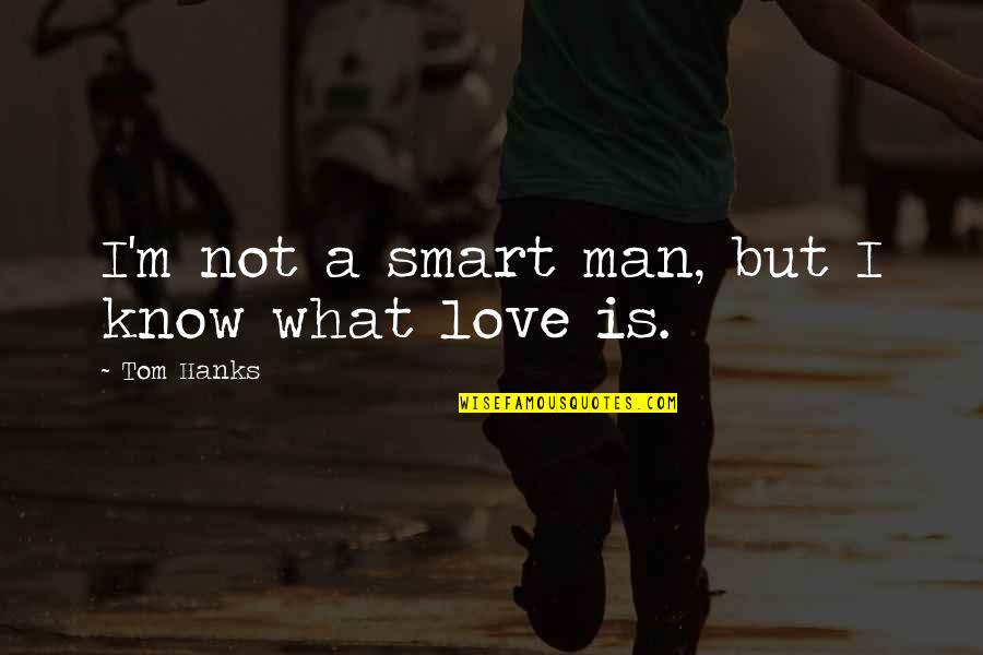 I M Not Romantic Quotes By Tom Hanks: I'm not a smart man, but I know I M Not Romantic Quotes By Tom Hanks: I'm not a smart man, but I know