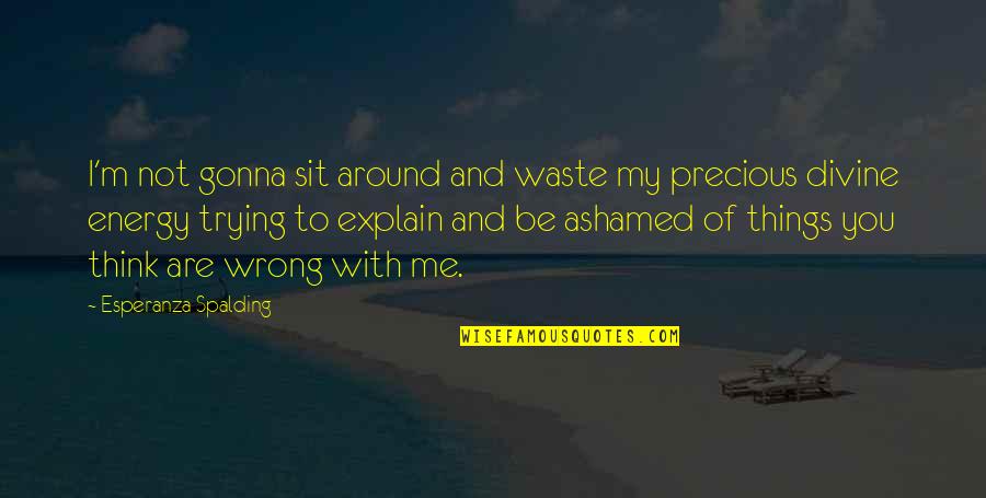 I M Not Wrong Quotes By Esperanza Spalding: I'm not gonna sit around and waste my