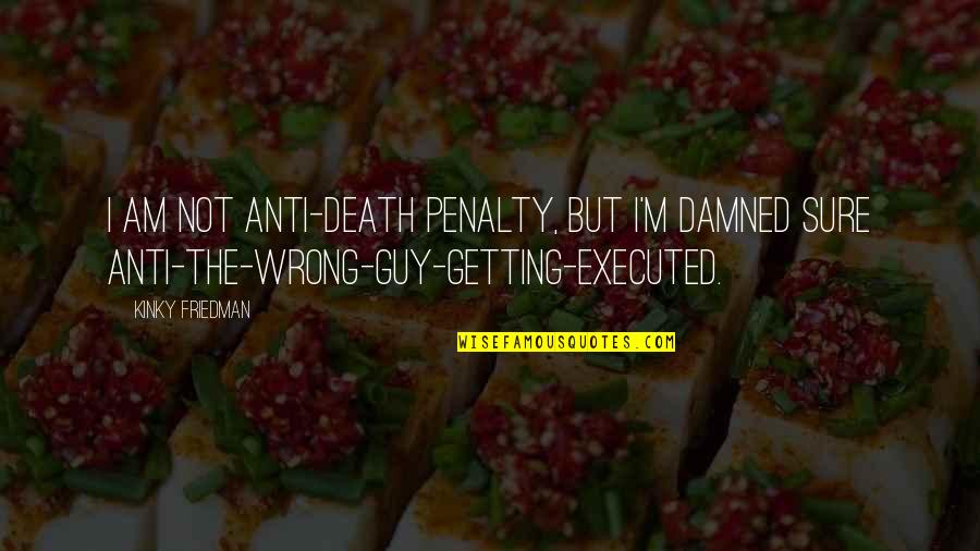 I M Not Wrong Quotes By Kinky Friedman: I am not anti-death penalty, but I'm damned