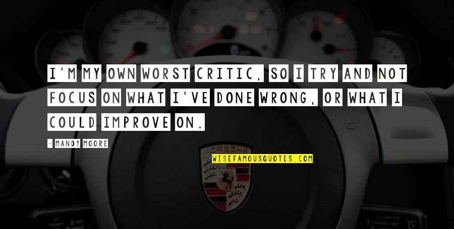 I M Not Wrong Quotes By Mandy Moore: I'm my own worst critic, so I try