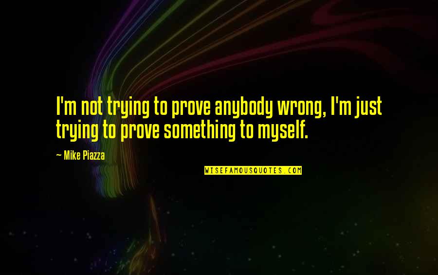 I M Not Wrong Quotes By Mike Piazza: I'm not trying to prove anybody wrong, I'm