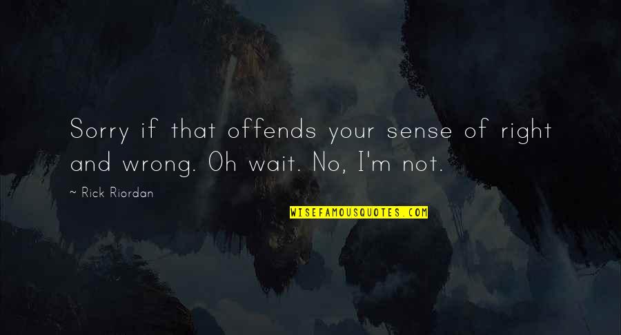 I M Not Wrong Quotes By Rick Riordan: Sorry if that offends your sense of right