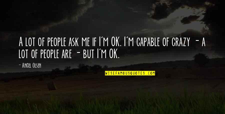 I M Ok Quotes By Angel Olsen: A lot of people ask me if I'm I M Ok Quotes By Angel Olsen: A lot of people ask me if I'm