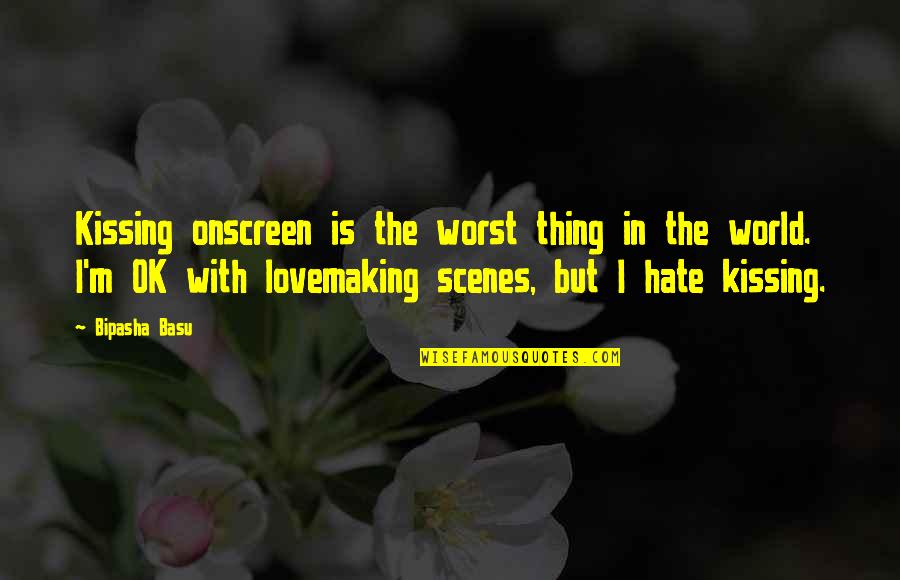 I M Ok Quotes By Bipasha Basu: Kissing onscreen is the worst thing in the I M Ok Quotes By Bipasha Basu: Kissing onscreen is the worst thing in the