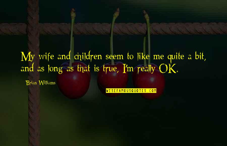 I M Ok Quotes By Brian Williams: My wife and children seem to like me I M Ok Quotes By Brian Williams: My wife and children seem to like me
