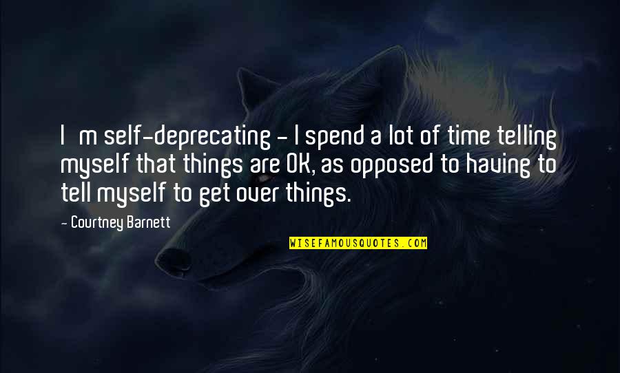 I M Ok Quotes By Courtney Barnett: I'm self-deprecating - I spend a lot of I M Ok Quotes By Courtney Barnett: I'm self-deprecating - I spend a lot of