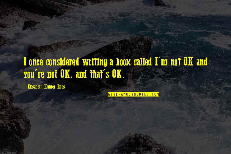 I M Ok Quotes By Elisabeth Kubler-Ross: I once considered writing a book called I'm I M Ok Quotes By Elisabeth Kubler-Ross: I once considered writing a book called I'm
