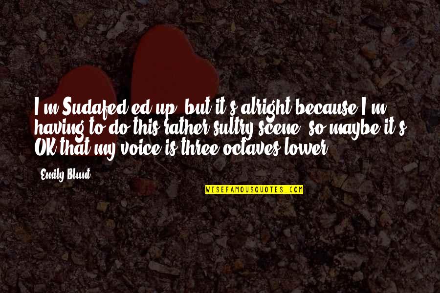 I M Ok Quotes By Emily Blunt: I'm Sudafed-ed up, but it's alright because I'm I M Ok Quotes By Emily Blunt: I'm Sudafed-ed up, but it's alright because I'm