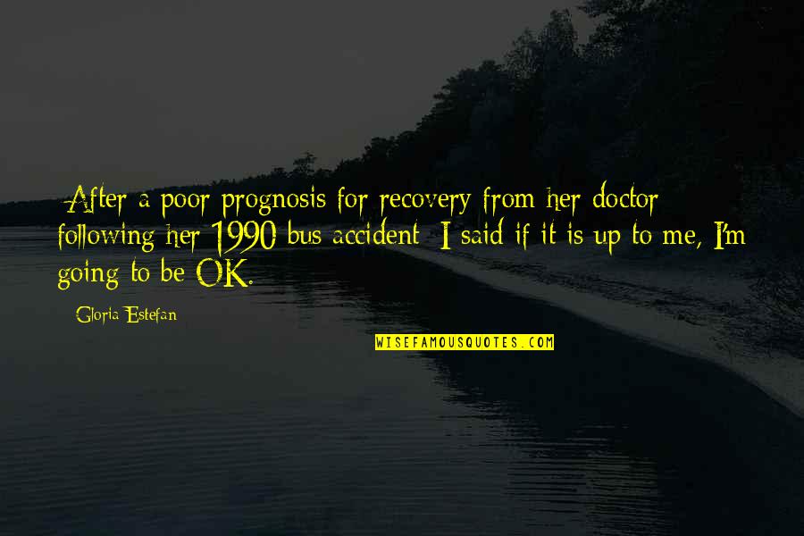 I M Ok Quotes By Gloria Estefan: [After a poor prognosis for recovery from her I M Ok Quotes By Gloria Estefan: [After a poor prognosis for recovery from her